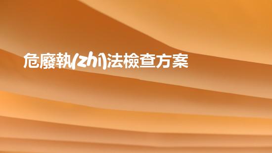 危廢執(zhí)法檢查方案革新未來的化工安全：創(chuàng)新技術與卓越實踐！